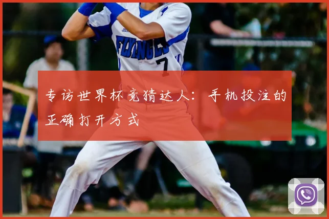 专访世界杯竞猜达人:手机投注的正确打开方式