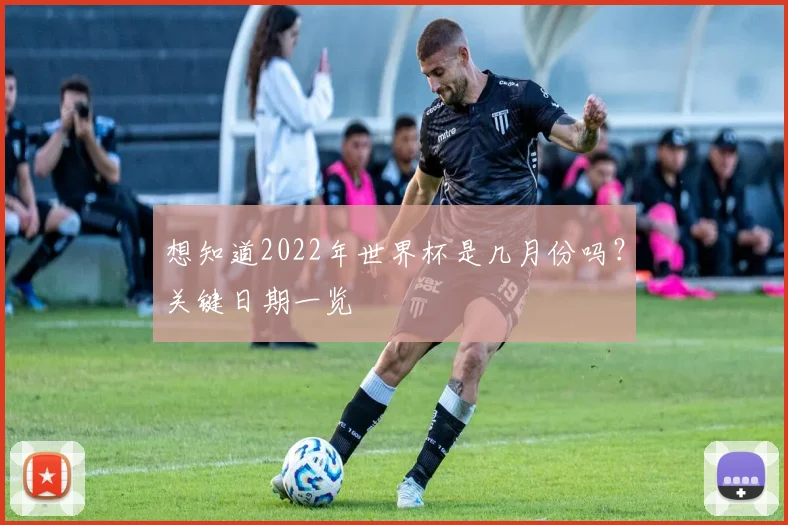 想知道2022年世界杯是几月份吗？关键日期一览