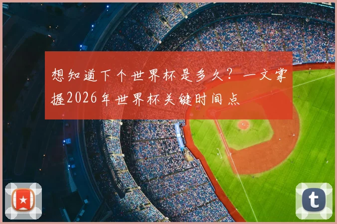想知道下个世界杯是多久？一文掌握2026年世界杯关键时间点