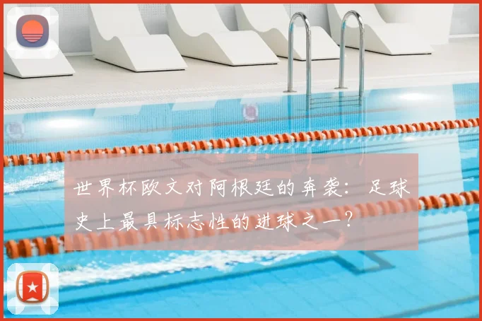 世界杯欧文对阿根廷的奔袭：足球史上最具标志性的进球之一？