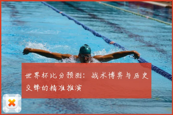 世界杯比分预测：战术博弈与历史交锋的精准推演