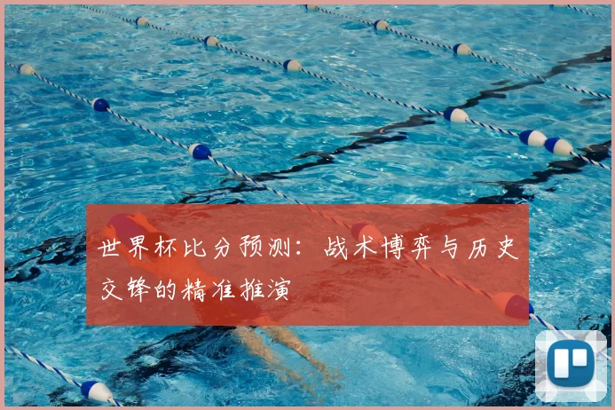 世界杯比分预测：战术博弈与历史交锋的精准推演