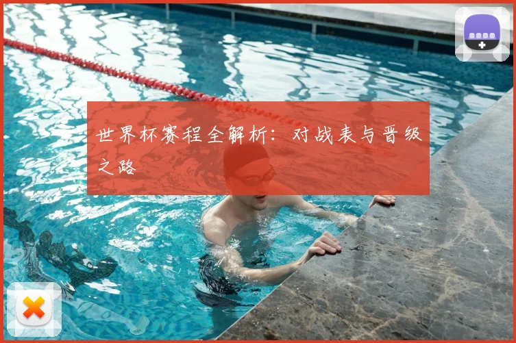 世界杯赛程全解析:对战表与晋级之路