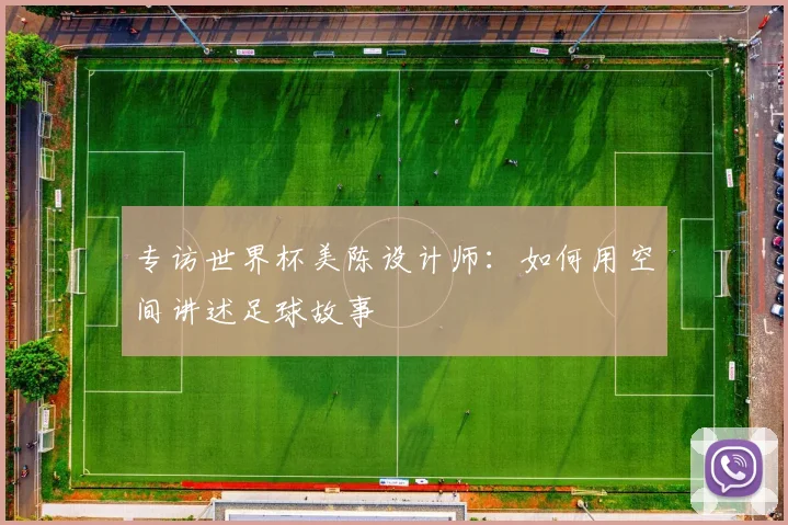 专访世界杯美陈设计师:如何用空间讲述足球故事
