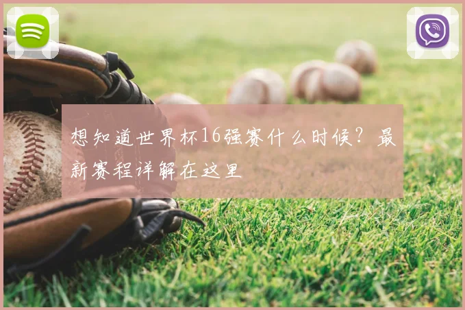 想知道世界杯16强赛什么时候？最新赛程详解在这里