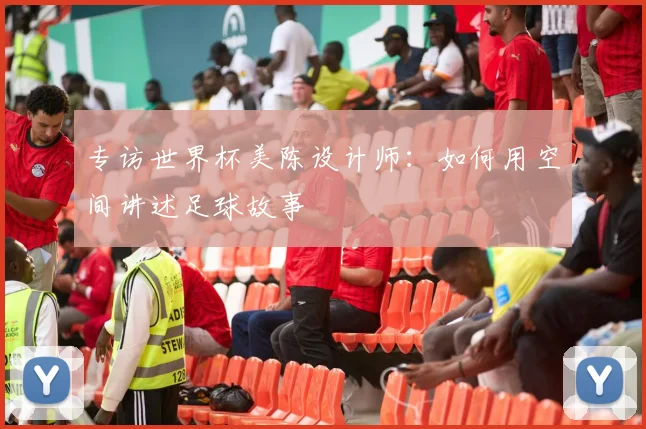 专访世界杯美陈设计师:如何用空间讲述足球故事