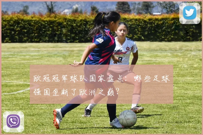 欧冠冠军球队国家盘点：哪些足球强国垄断了欧洲之巅？