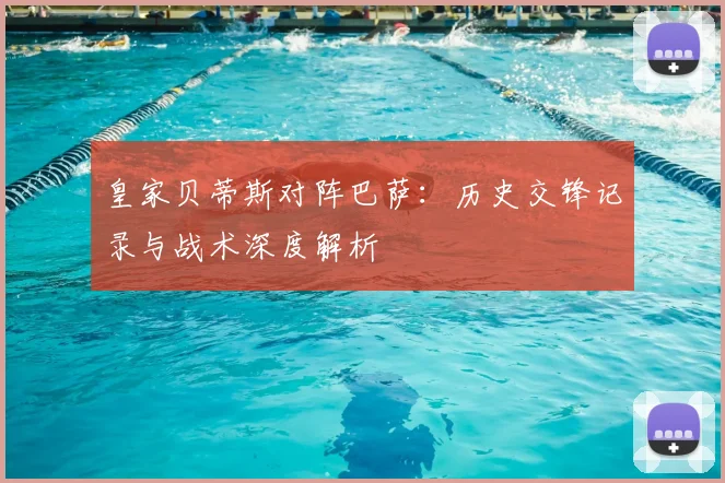 皇家贝蒂斯对阵巴萨：历史交锋记录与战术深度解析