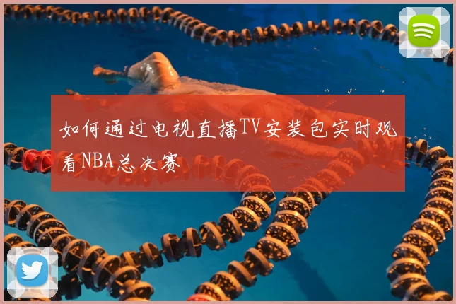 如何通过电视直播TV安装包实时观看NBA总决赛