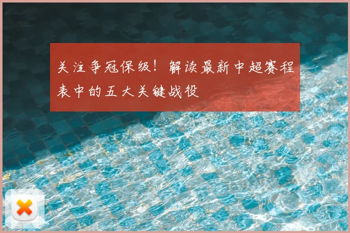 关注争冠保级！解读最新中超赛程表中的五大关键战役