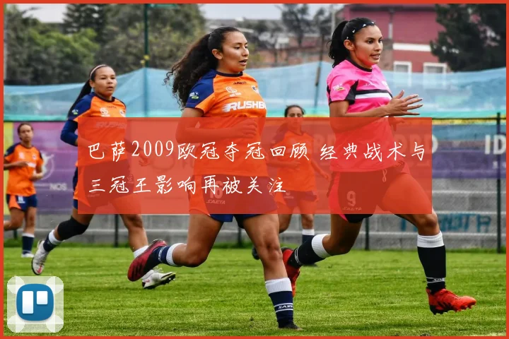 巴萨2009欧冠夺冠回顾 经典战术与三冠王影响再被关注