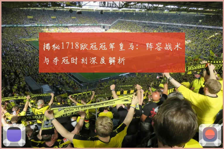 揭秘1718欧冠冠军皇马：阵容战术与夺冠时刻深度解析