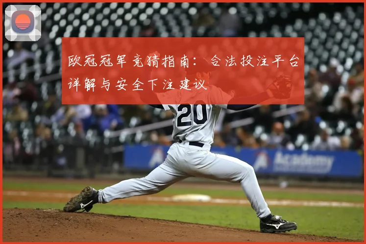 欧冠冠军竞猜指南：合法投注平台详解与安全下注建议