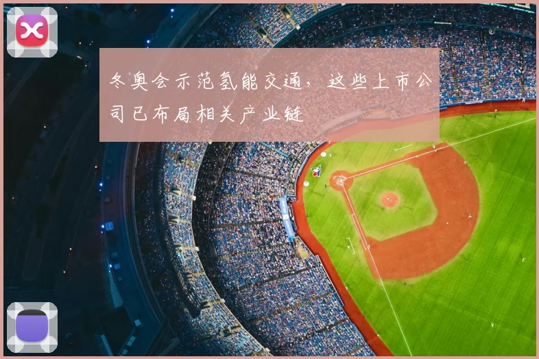 冬奥会示范氢能交通，这些上市公司已布局相关产业链