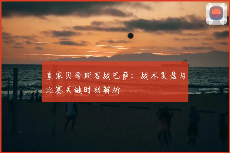 皇家贝蒂斯客战巴萨：战术复盘与比赛关键时刻解析