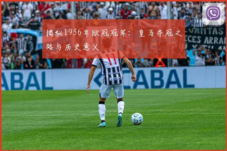 揭秘1956年欧冠冠军：皇马夺冠之路与历史意义