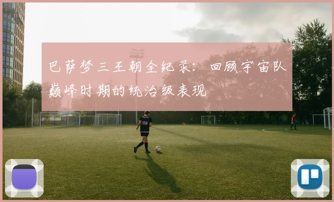 巴萨梦三王朝全纪录：回顾宇宙队巅峰时期的统治级表现