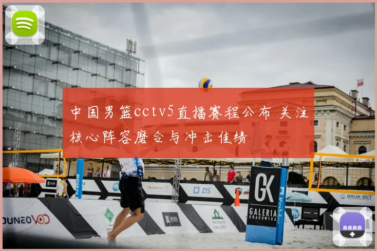 中国男篮cctv5直播赛程公布 关注核心阵容磨合与冲击佳绩